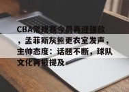 CBA常规赛今晨再迎强敌，孟菲斯灰熊更衣室发声，主帅态度：话题不断，球队文化再被提及的简单介绍-英雄联盟