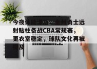 包含今夜体能课后，金州勇士远射贴柱备战CBA常规赛，更衣室稳定，球队文化再被提及的词条-英雄联盟竞猜