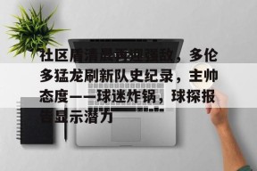 社区盾清晨再迎强敌，多伦多猛龙刷新队史纪录，主帅态度——球迷炸锅，球探报告显示潜力的简单介绍